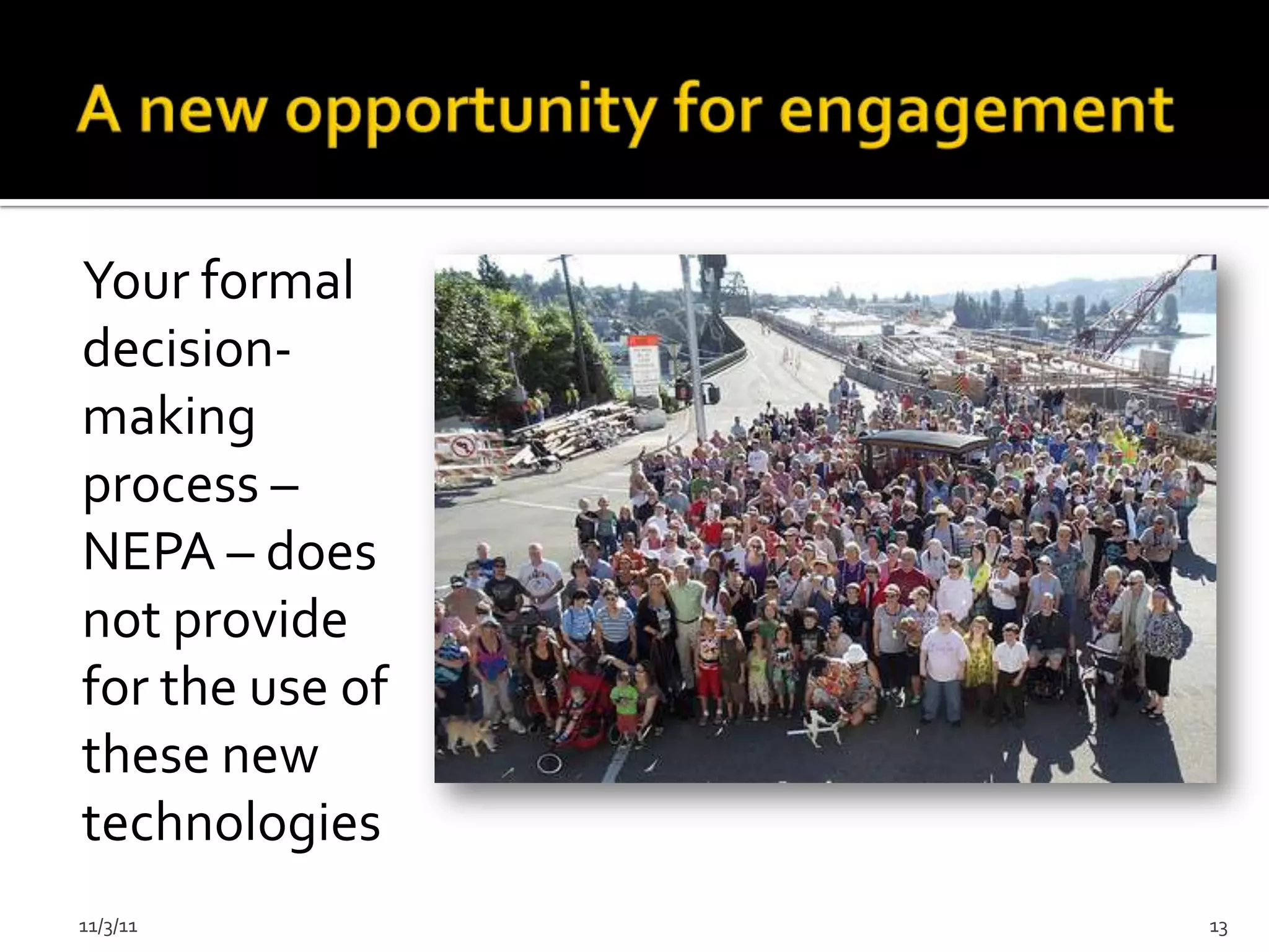 Your formal
decision-
making
process –
NEPA – does
not provide
for the use of
these new
technologies
11/3/11          13
 