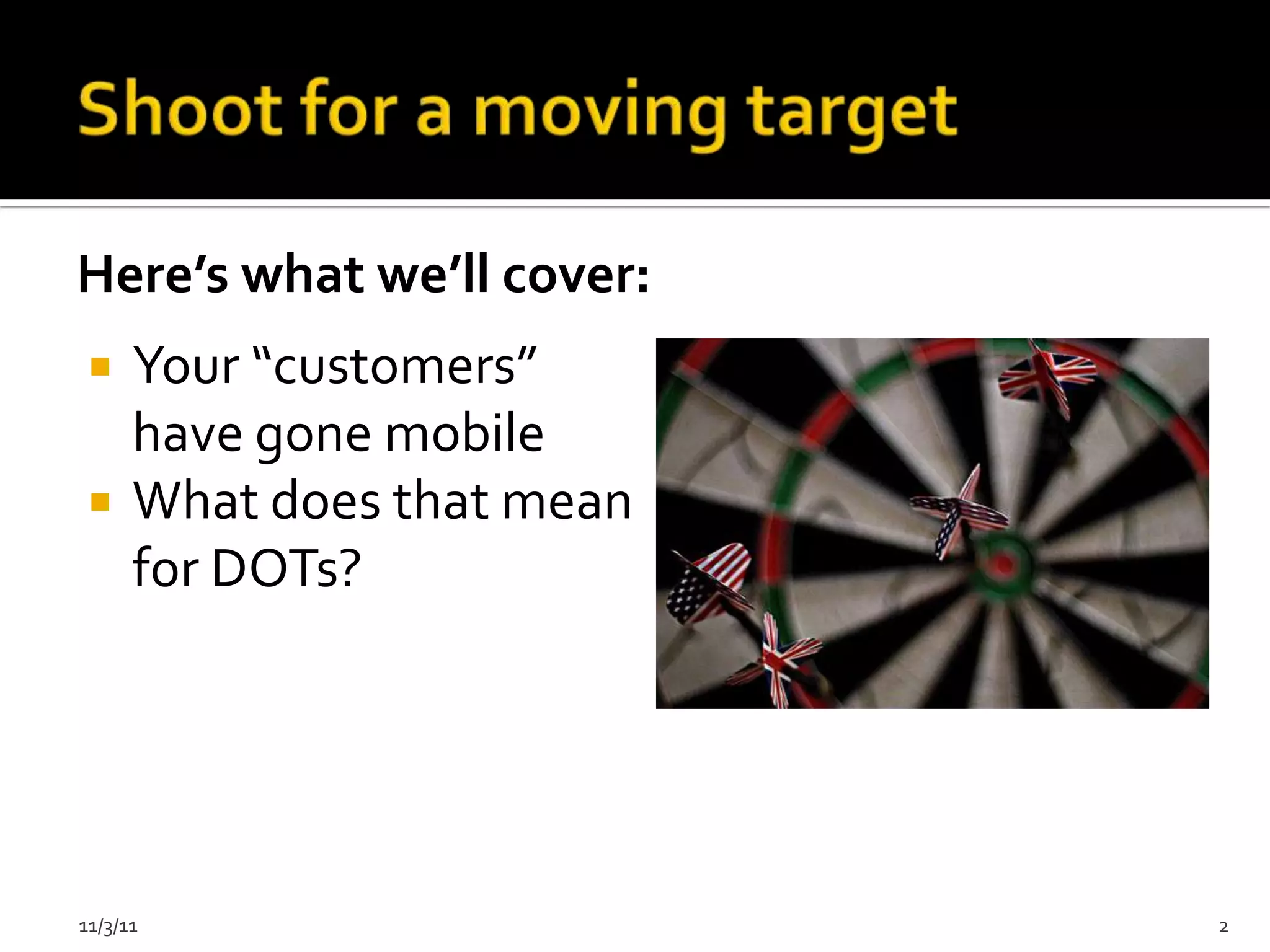 Here’s what we’ll cover:
     Your “customers”
      have gone mobile
     What does that mean
      for DOTs?




11/3/11                     2
 