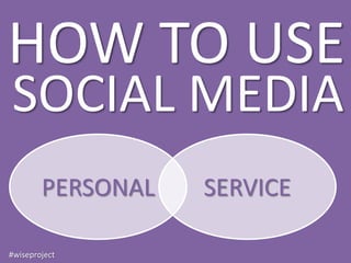 HOW TO USE
SOCIAL MEDIA
        PERSONAL   SERVICE

#wiseproject
 
