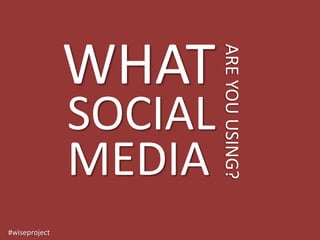 WHAT

                        ARE YOU USING?
               SOCIAL
               MEDIA
#wiseproject
 