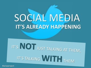 SOCIAL MEDIA
               IT’S ALREADY HAPPENING




#wiseproject
 
