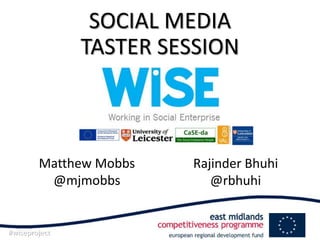 SOCIAL MEDIA
               TASTER SESSION



        Matthew Mobbs   Rajinder Bhuhi
         @mjmobbs          @rbhuhi


#wiseproject
 