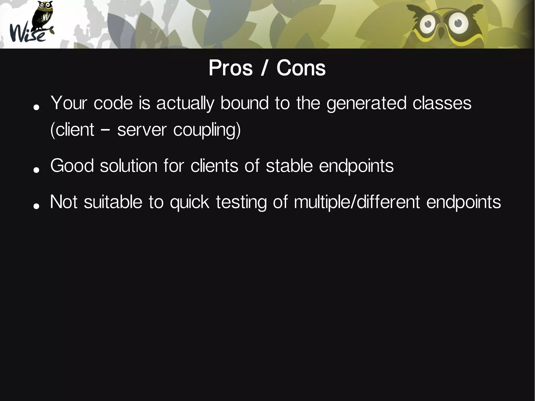 Pros / Cons
●
Your code is actually bound to the generated classes
(client – server coupling)
●
Good solution for clients of stable endpoints
●
Not suitable to quick testing of multiple/different endpoints
