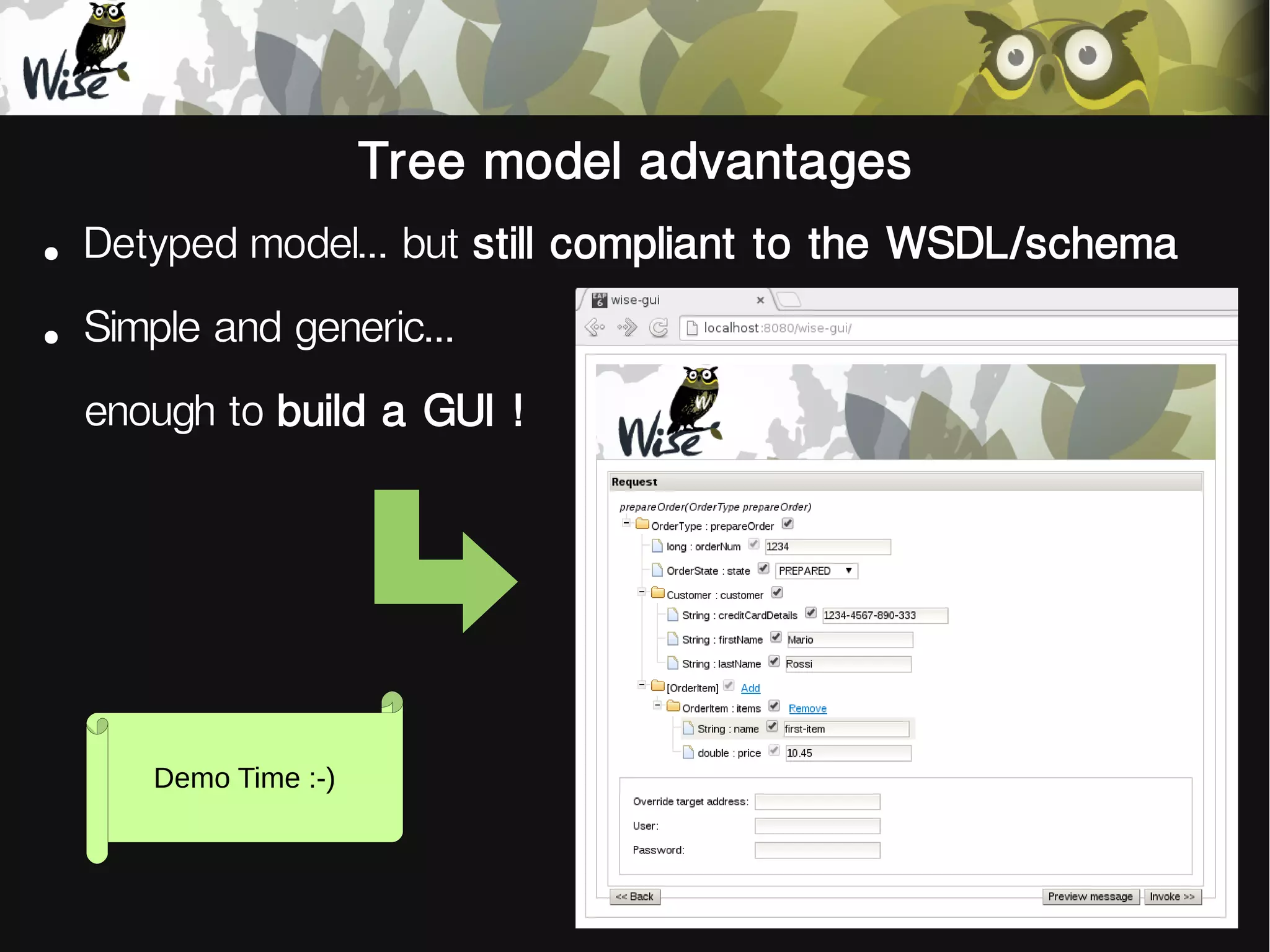 Tree model advantages
●
Detyped model... but still compliant to the WSDL/schema
●
Simple and generic...
enough to build a GUI !
Demo Time :-)