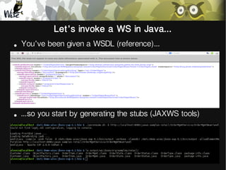 Let's invoke a WS in Java...
●

You've been given a WSDL (reference)...

●

...so you start by generating the stubs (JAXWS...