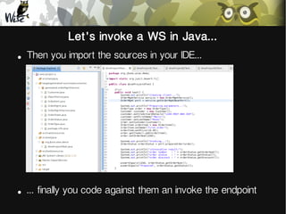 Let's invoke a WS in Java...
●

Then you import the sources in your IDE...

●

... finally you code against them an invoke...