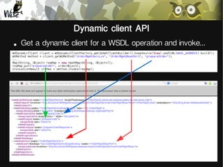 Dynamic client API
●

Get a dynamic client for a WSDL operation and invoke...

 