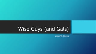 Wise Guys (and Gals)
Jesse W. Cheng
 