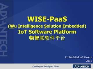 Embedded IoT Group
2016
WISE-PaaS
(Wu Intelligence Solution Embedded)
IoT Software Platform
物智联软件平台
 