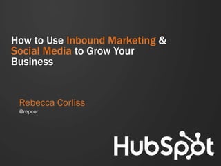 How to Use Inbound Marketing &
Social Media to Grow Your
Business
Rebecca Corliss
@repcor
 