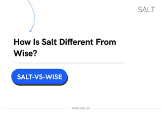 How Is Salt Different From
Wise?
www.salt.pe
SALT-VS-WISE
 