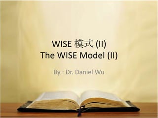 WISE 模式 (II)
The WISE Model (II)
By : Dr. Daniel Wu
 