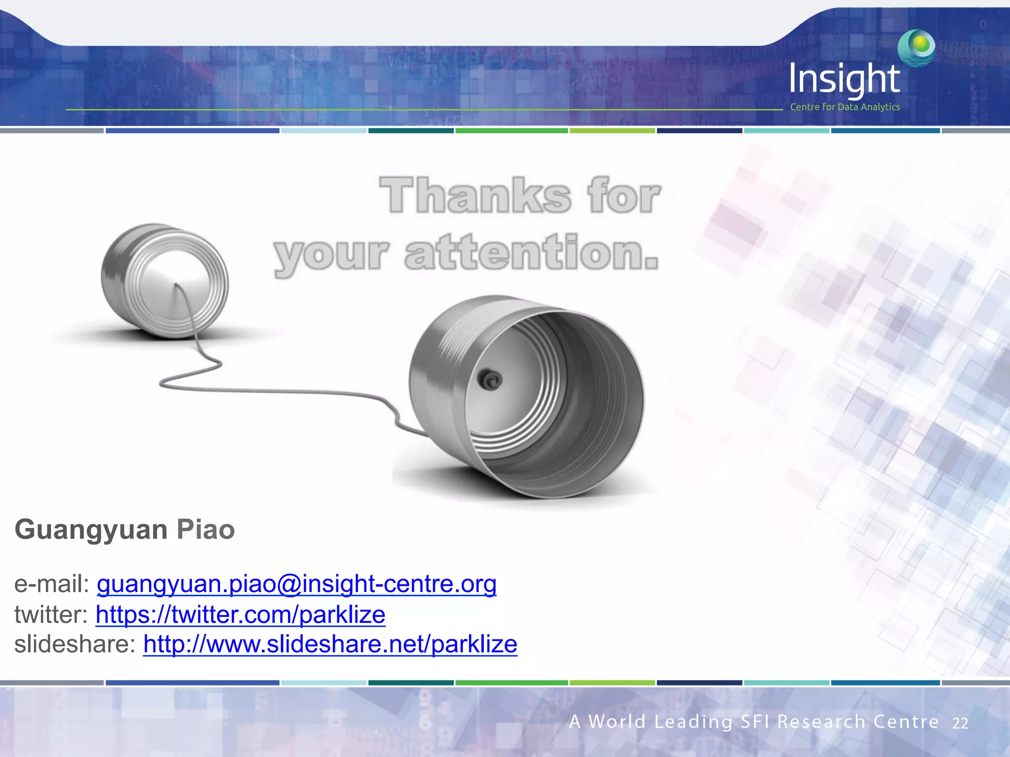 22	
Guangyuan Piao
e-mail: guangyuan.piao@insight-centre.org
twitter: https://twitter.com/parklize
slideshare: http://www.slideshare.net/parklize
 