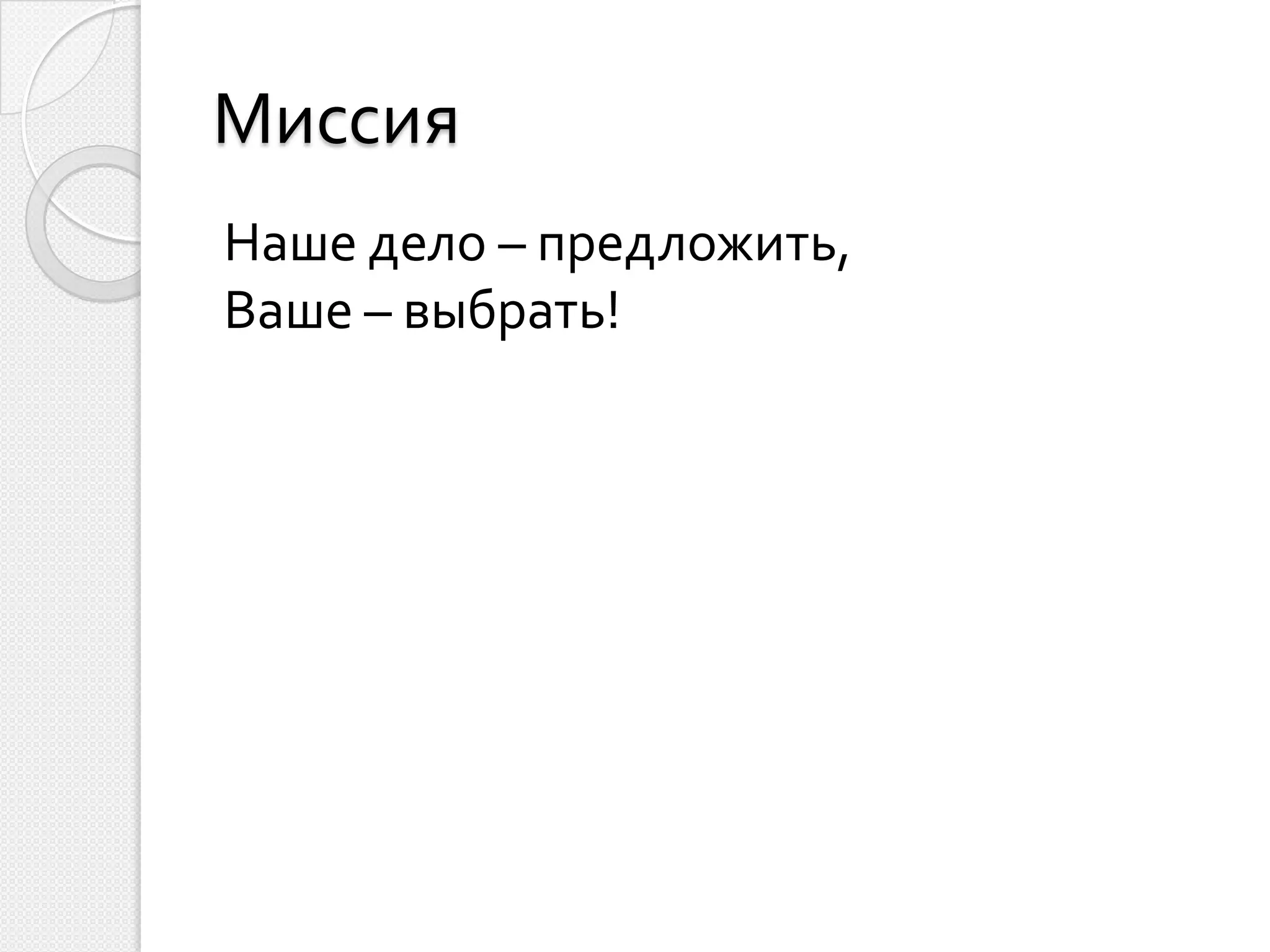 Миссия
Наше дело – предложить,
Ваше – выбрать!
 