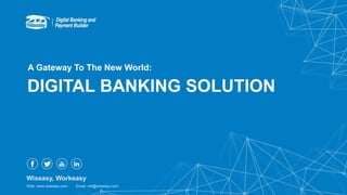 DIGITAL BANKING SOLUTION
A Gateway To The New World:
Wiseasy, Workeasy
Web: www.wiseasy.com Email: mk@wiseasy.com
 