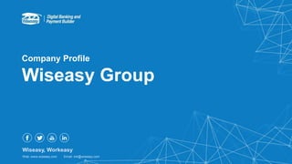 Wiseasy, Workeasy
Web: www.wiseasy.com Email: mk@wiseasy.com
Wiseasy Group
Company Profile
 