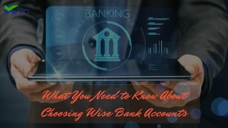 What You Need to Know About
Choosing Wise Bank Accounts
 