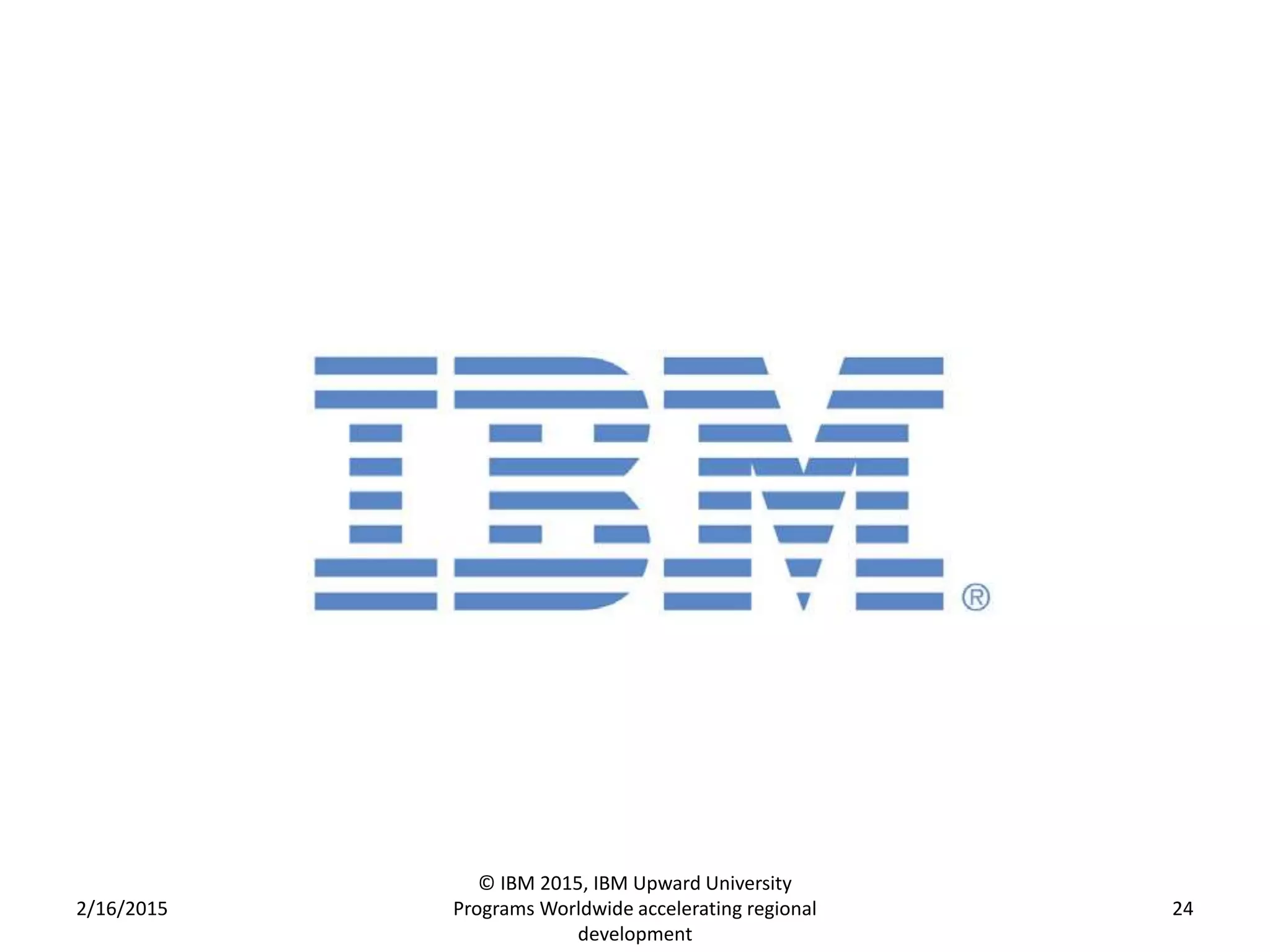2/16/2015
© IBM 2015, IBM Upward University
Programs Worldwide accelerating regional
development
24
 