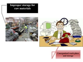 Unorganized work place
and storage
Improper storage for
raw materials
 