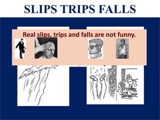SLIPS TRIPS FALLS
Real slips, trips and falls are not funny.
 