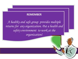REMEMBER
A healthy and safe group provides multiple
returns for any organization. Put a health and
safety environment to work at the
organization!
 