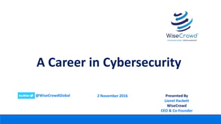 Presented By
Lionel Hackett
WiseCrowd
CEO & Co-Founder
2 November 2016@WiseCrowdGlobal
A Career in Cybersecurity
 