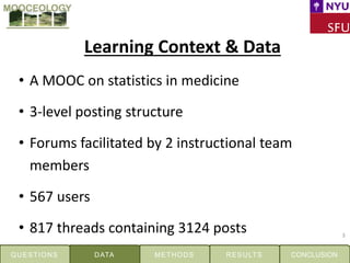 Learning Context & Data
• A MOOC on statistics in medicine
• 3-level posting structure
• Forums facilitated by 2 instructi...