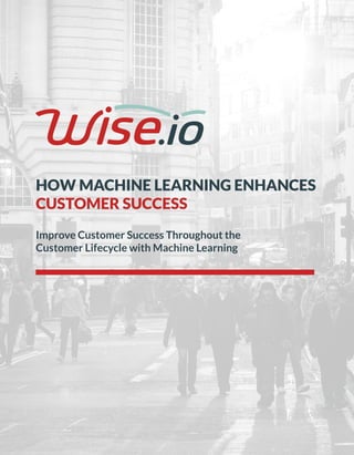 HOW MACHINE LEARNING ENHANCES
CUSTOMER SUCCESS
Improve Customer Success Throughout the
Customer Lifecycle with Machine Learning
 