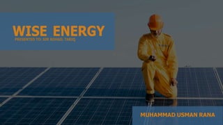 WISE ENERGY
PRESENTED TO: SIR ROHAIL TARIQ
MUHAMMAD USMAN RANA
 