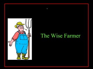 .




The Wise Farmer
 