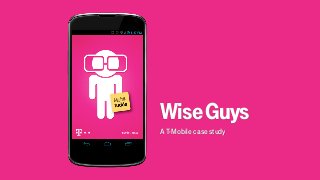 WiseGuys
A T-Mobile case study
 