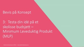 Women Entrepreneurs in STEM | www.stementrepreneurs.eu
Bevis på Konsept
3: Testa din idé på et
skolisse budsjett –
Minimum Leveduktig Produkt
(MLP)
 