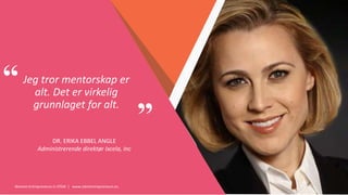 Women Entrepreneurs in STEM | www.stementrepreneurs.eu
”
“Jeg tror mentorskap er
alt. Det er virkelig
grunnlaget for alt.
DR. ERIKA EBBEL ANGLE
Administrerende direktør Ixcela, Inc
 