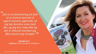 Women Entrepreneurs in STEM | www.stementrepreneurs.eu
”
“Det er en forventning fra folk
at en kvinne kommer å
spørre dumme spørsmål, så
jeg kan komme unna med
det, og jeg bryr meg ikke og
det er akkurat hvordan jeg
fikk svarene jeg trengte!
GRAINNE KELLY
Oppfinner & Adm.Direktør av BubbleBum
 