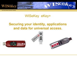 The World Internet Security Company




                                      WISeKey eKey+

                 Securing your identity, applications
                   and data for universal access.
 