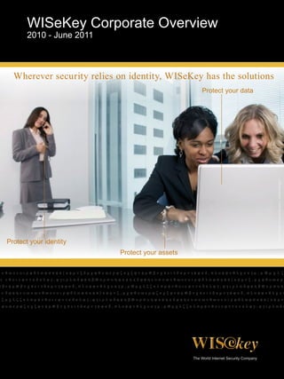 WISeKey Corporate Overview
       2010 - June 2011



  Wherever security relies on identity, WISeKey has the solutions
                                                 Protect your data




                                                                     Photo Credit: © Getty Images / Jupiterimages
Protect your identity
                           Protect your assets
 