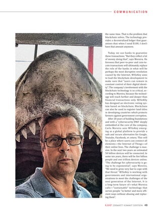 4 9ZERMATT SUMMIT EDITION
the same time. That is the problem that
blockchain solves. The technology pro-
vides a decentralized ledger that guar-
antees that when I send $100, I don’t
have that amount anymore.
Today, we use banks to guarantee
these transactions. “But they collect a lot
of money doing that”, says Moreira. He
foresees that peer-to-peer and coin-to-
coin transactions will ultimately replace
the role of the banks in what will be
perhaps the most disruptive revolution
caused by the Internet. WISeKey aims
to lead the blockchain development to
make sure that “users can remain in
constant control of their digital identi-
ty”. The company’s involvement with the
blockchain technology is so critical, ac-
cording to Moreira, because the technol-
ogy will reach further and deeper than
financial transactions only. WISeKEy
has designed an electronic voting sys-
tem based on blockchain. Blockchain
can also be used to register land titles
in developing countries which protects
farmers against government corruption.
After 20 years of building foundations
and with a “cybersecurity DNA” deeply
embedded at the core of the company,
Carlo Moreira sees WISeKey emerg-
ing as a global platform to provide a
safe and secure alternative for Google,
Youtube, Facebook, et cetera. This will
be a place where users can connect all
elements—the Internet of Things—of
their online lives. The challenge is mas-
sive. In the next two years an estimated
50 billion devices will be connected. In
some ten years, there will be five billion
people and one trillion devices online.
“The challenge for cybersecurity is go-
ing to be exponential”, says Moreira.
“We need to grow very fast to cope with
that threat.” WISeKey is working with
governments and international orga-
nizations to meet the challenges of the
next generation of the Internet. It is
a long-term future of—what Moreira
calls—“sustainable” technology that
serves people “in better and more effi-
cient ways without abusing and replac-
ing them”.
C O M M U N I C A T I O N
 