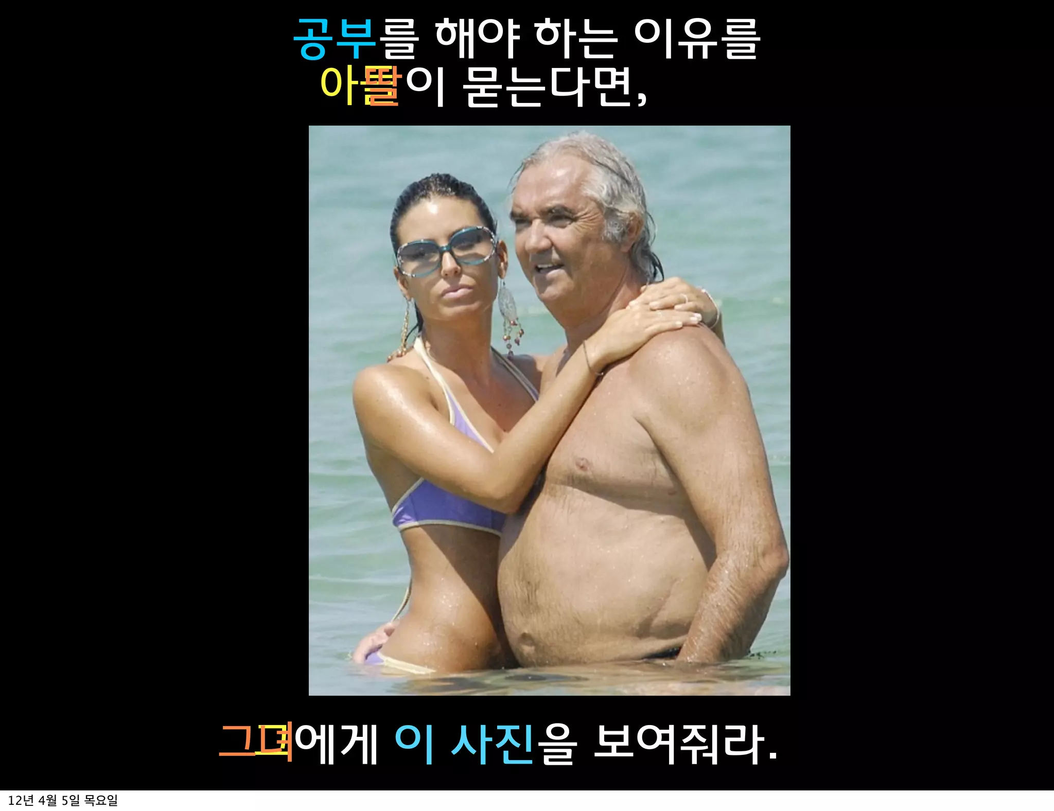 공부를 해야 하는 이유를
                   아들 이 묻는다면,
                    딸




                 그
                그녀에게 이 사진을 보여줘라.
12년 4월 5일 목요일
 