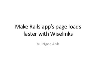 Make Rails app’s page loads
faster with Wiselinks
Vu Ngoc Anh

 