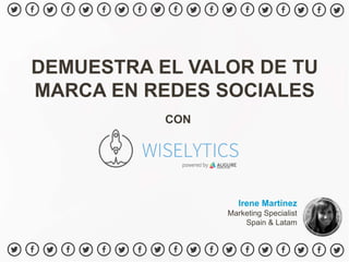 DEMUESTRA EL VALOR DE TU
MARCA EN REDES SOCIALES
Irene Martínez
Marketing Specialist
Spain & Latam
CON
 
