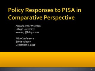 Alexander W. Wiseman
Lehigh University
aww207@lehigh.edu

PISA Conference
SUNY-Albany
December 2, 2011




                       1
 