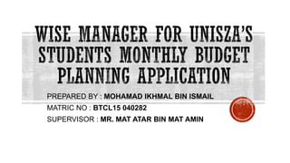 PREPARED BY : MOHAMAD IKHMAL BIN ISMAIL
MATRIC NO : BTCL15 040282
SUPERVISOR : MR. MAT ATAR BIN MAT AMIN
 