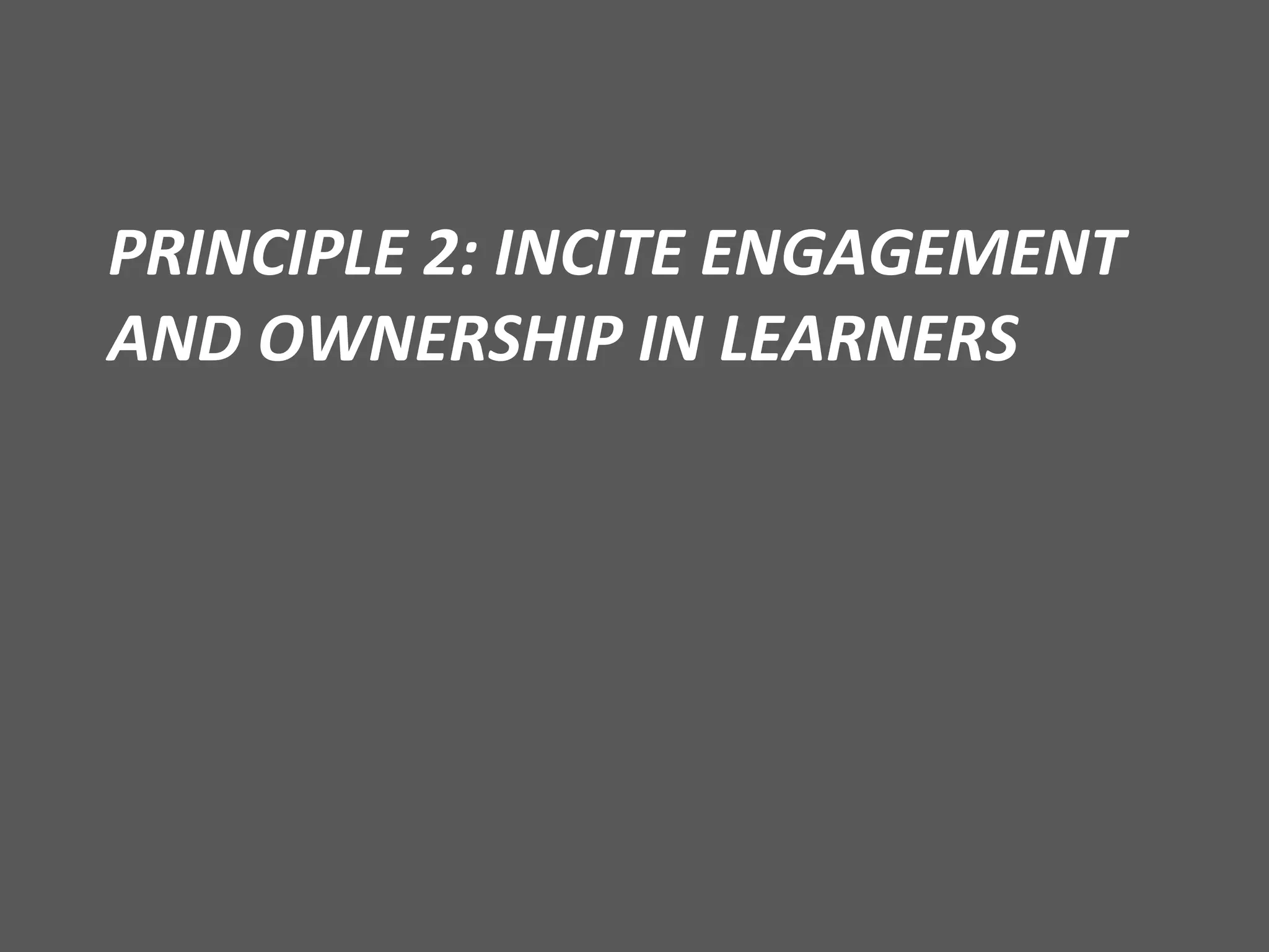 PRINCIPLE 2: INCITE ENGAGEMENT AND OWNERSHIP IN LEARNERS 