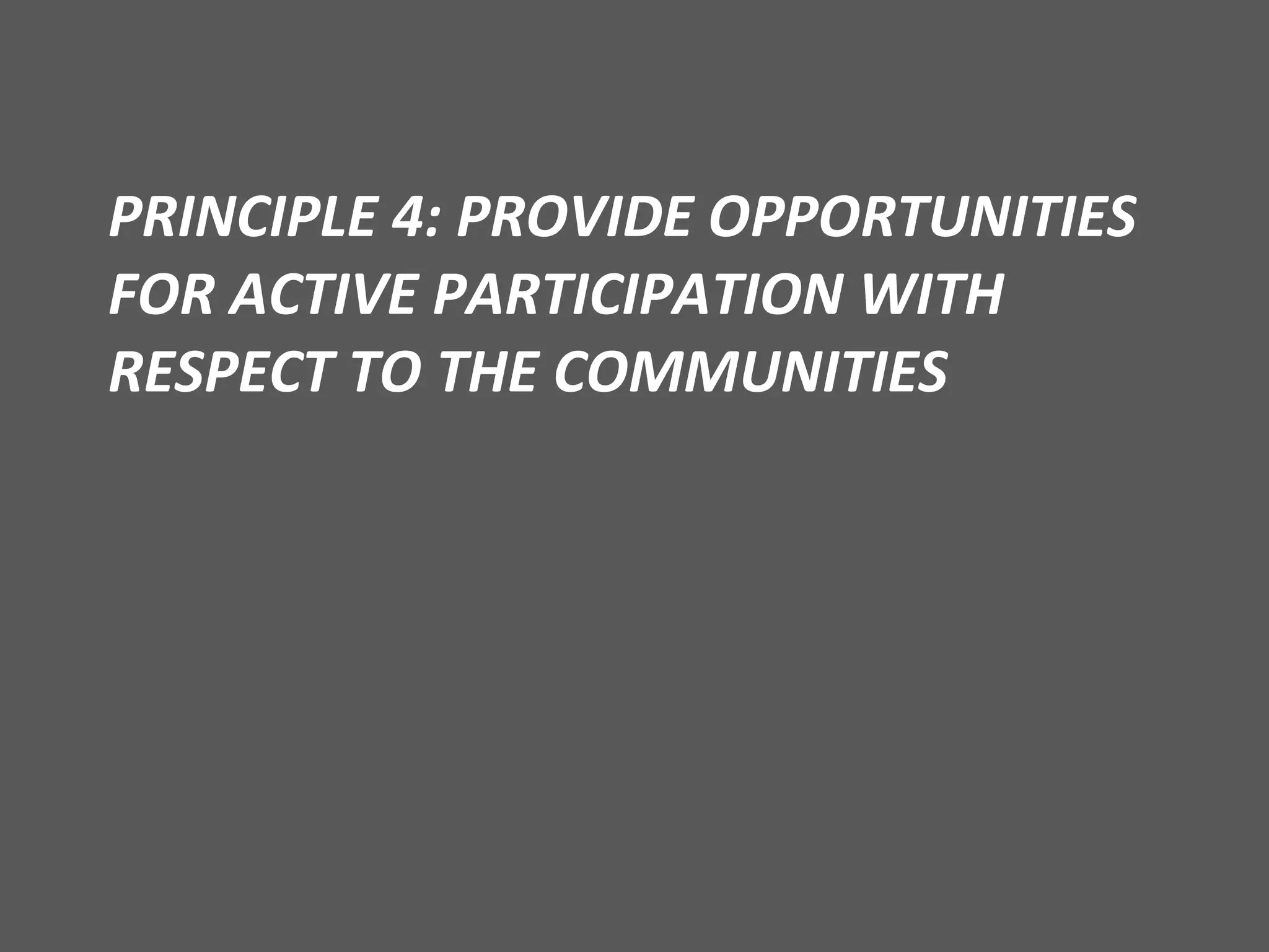 PRINCIPLE 4: PROVIDE OPPORTUNITIES FOR ACTIVE PARTICIPATION WITH RESPECT TO THE COMMUNITIES  