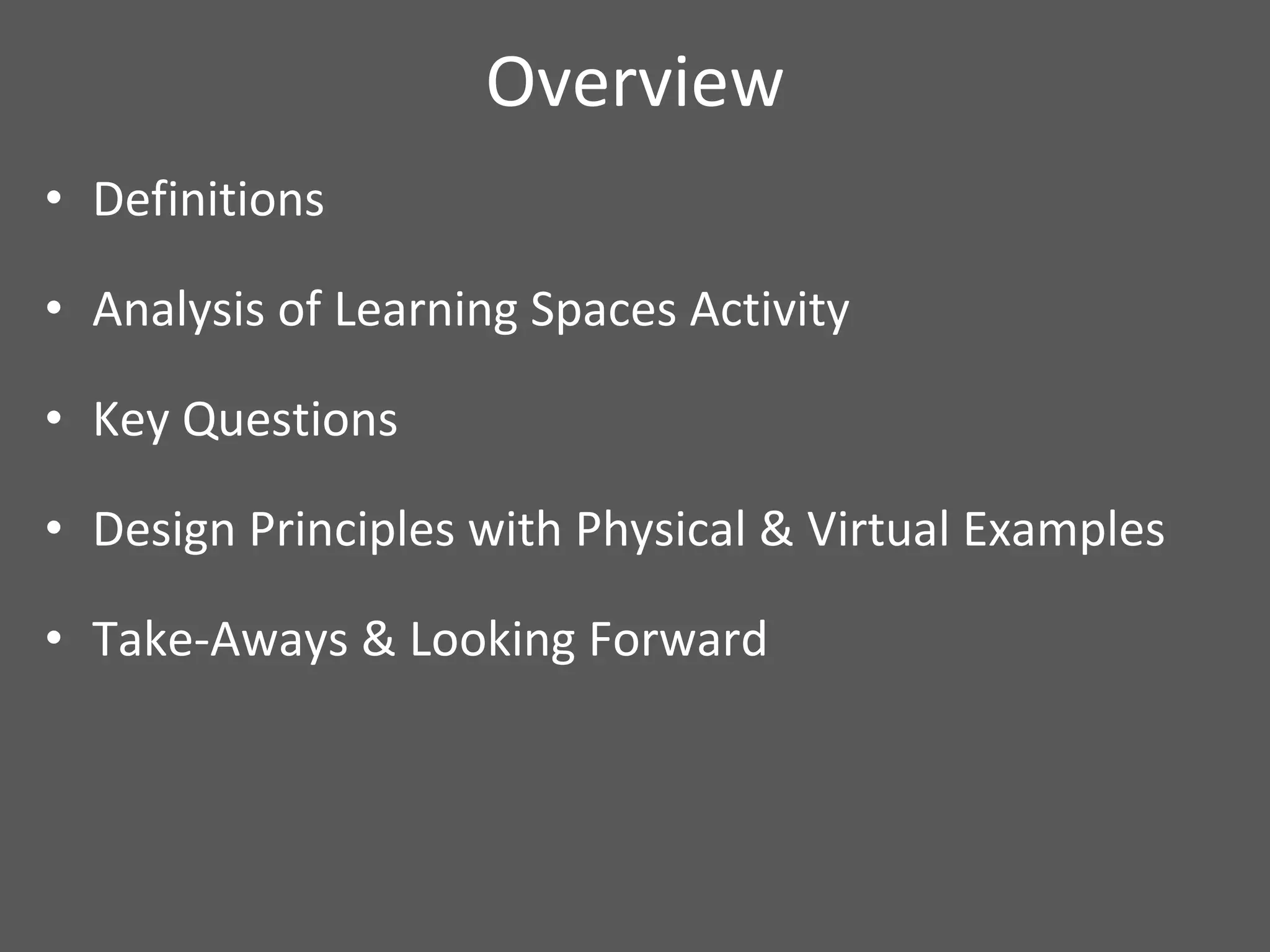 Overview Definitions  Analysis of Learning Spaces Activity  Key Questions  Design Principles with Physical & Virtual Examples Take-Aways & Looking Forward 