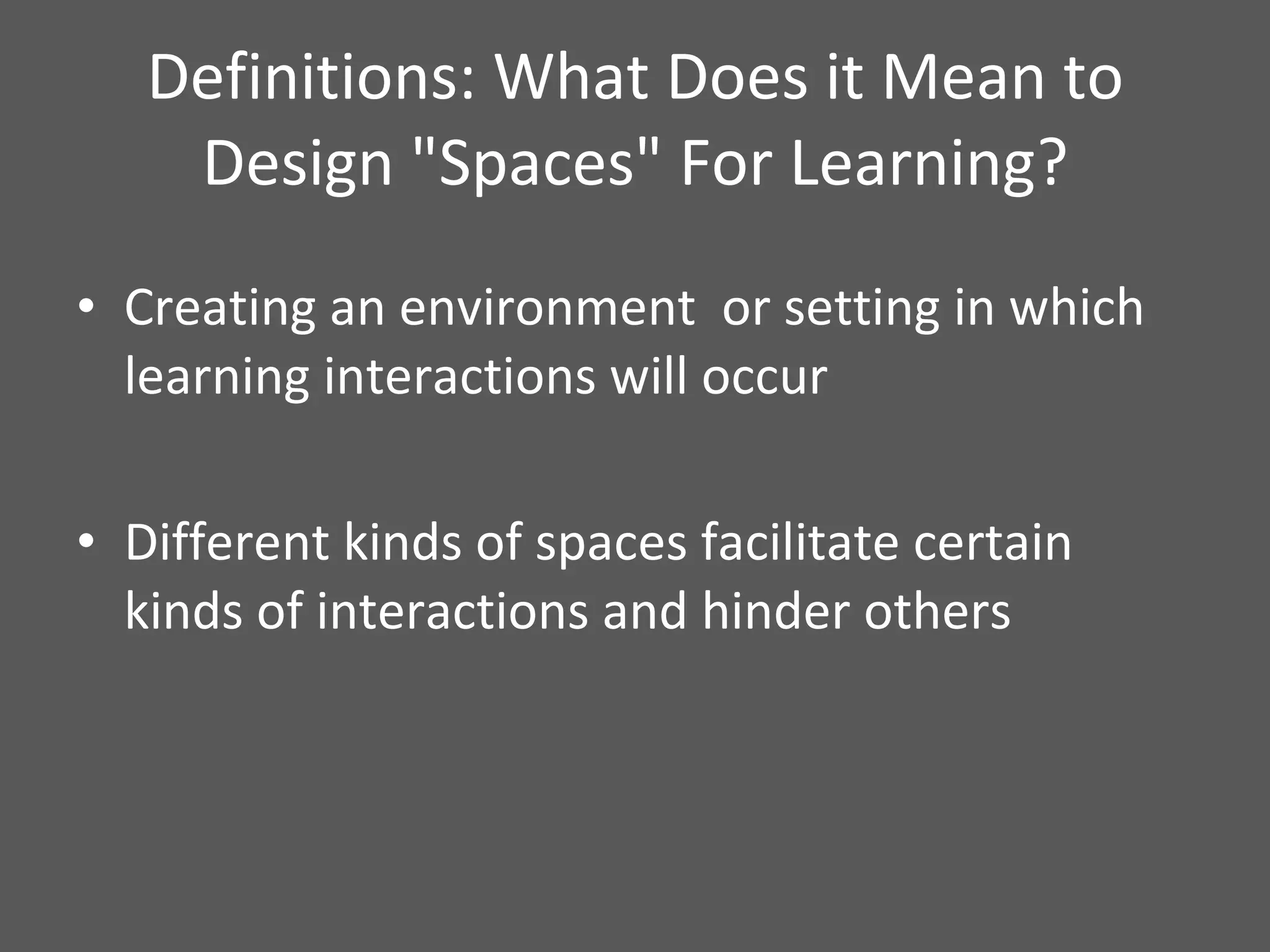 Definitions: What Does it Mean to Design "Spaces" For Learning? Creating an environment  or setting in which learning interactions will occur Different kinds of spaces facilitate certain kinds of interactions and hinder others 
