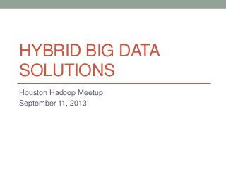 HYBRID BIG DATA
SOLUTIONS
Houston Hadoop Meetup
September 11, 2013
 