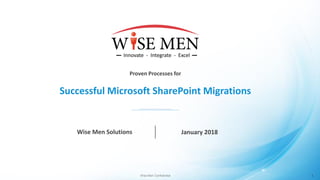 Wise Men Confidential
Successful Microsoft SharePoint Migrations
Wise Men Solutions January 2018
1
Proven Processes for
 
