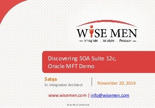Discovering SOA Suite 12c, 
Oracle MFT Demo 
Wise Men Confidential 
www.wisemen.com | info@wisemen.com 
November 20, 2014 
Satya 
Sr. Integration Architect  