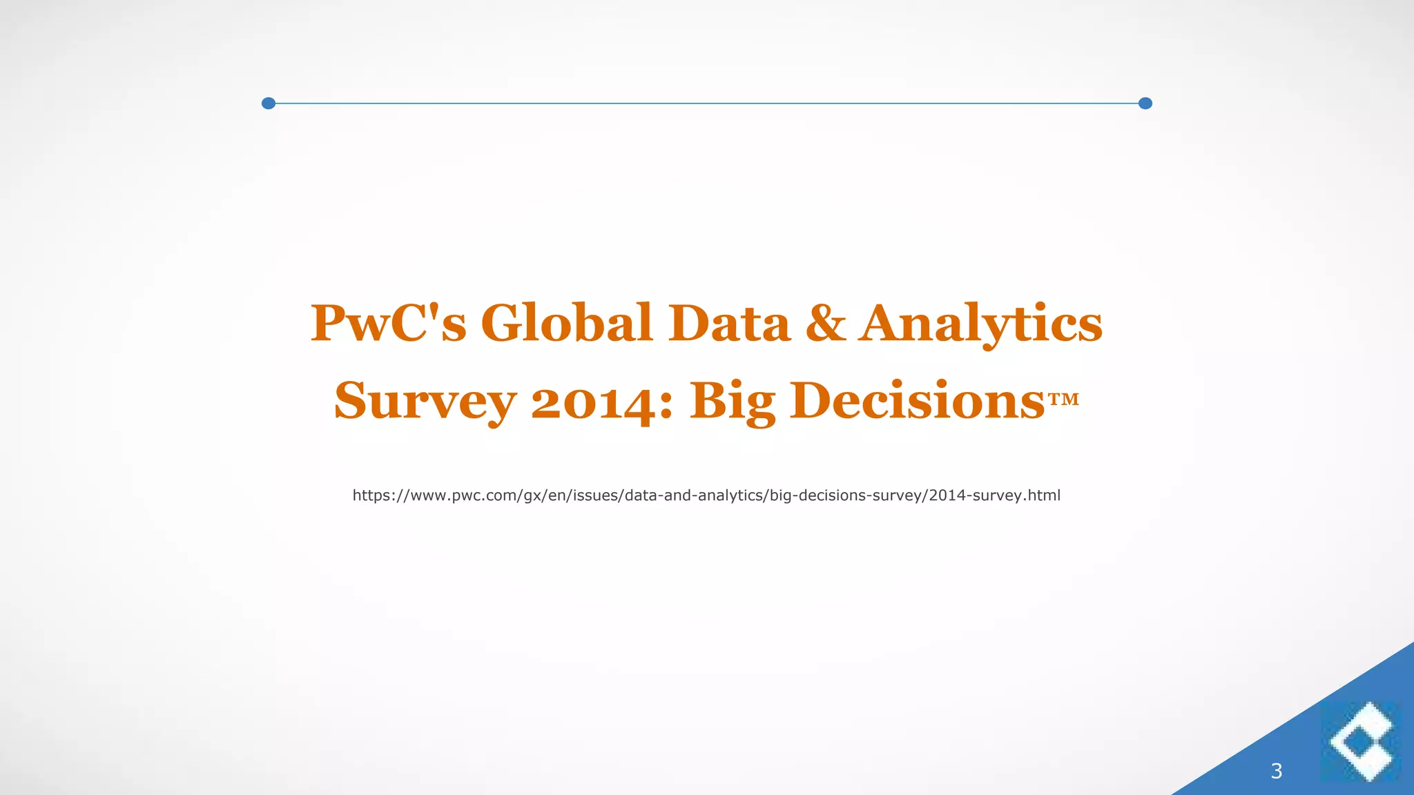 3
PwC's Global Data & Analytics
Survey 2014: Big Decisions™
https://www.pwc.com/gx/en/issues/data-and-analytics/big-decisions-survey/2014-survey.html
 